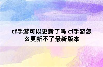 cf手游可以更新了吗 cf手游怎么更新不了最新版本